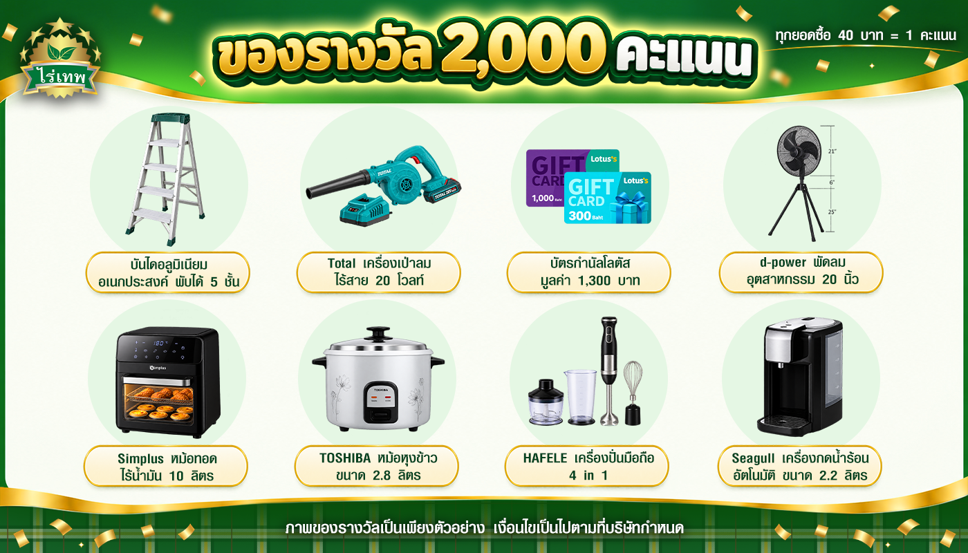 ของรางวัล 2,000 คะแนน: บันไดอลูมิเนียม 5 ชั้น, เครื่องเป่าลมไร้สาย Total, บัตรกำนัลโลตัส 1,300 บาท, พัดลมอุตสาหกรรม d-power 20 นิ้ว, หม้อทอดไร้น้ำมัน Simplus 10 ลิตร, หม้อหุงข้าว Toshiba 2.8 ลิตร, เครื่องปั่นมือถือ HAFELE, เครื่องกดน้ำร้อน Seagull